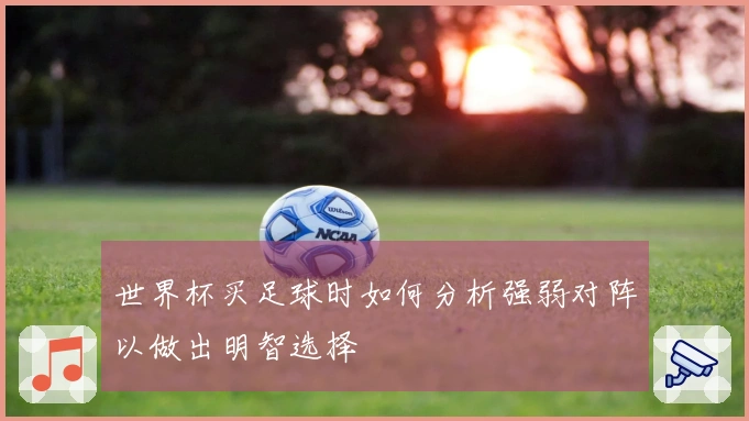 世界杯买足球时如何分析强弱对阵以做出明智选择