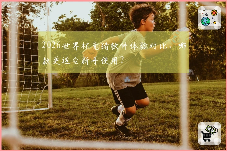 2026世界杯竞猜软件体验对比，哪款更适合新手使用？