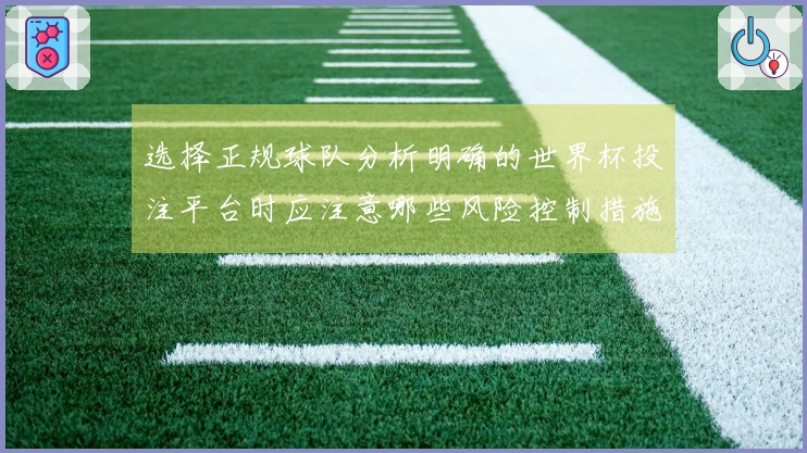 选择正规球队分析明确的世界杯投注平台时应注意哪些风险控制措施