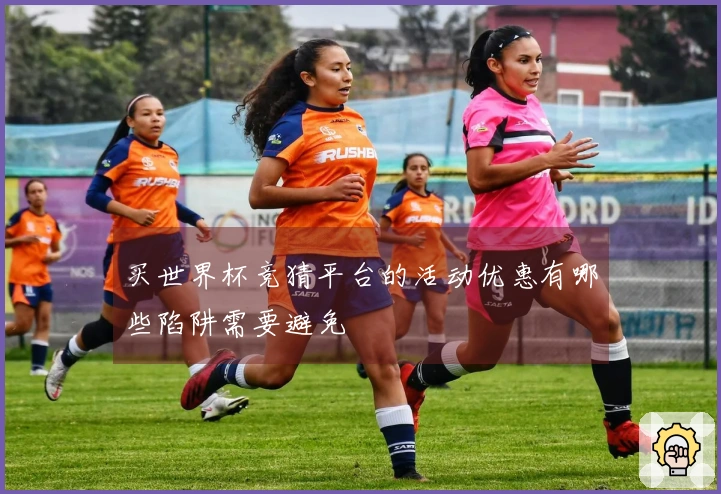 买世界杯竞猜平台的活动优惠有哪些陷阱需要避免