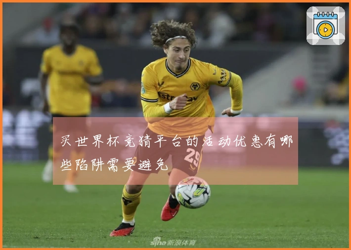 买世界杯竞猜平台的活动优惠有哪些陷阱需要避免